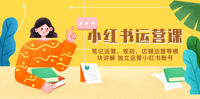 （5682期）小红书·运营课，笔记运营、规则、店铺运营等模块讲解 独立运营小红书账号-夜影资源
