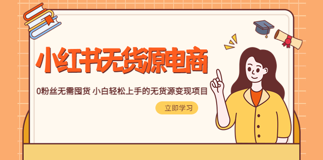 （5683期）2023小红书·无货源电商1.0，0粉丝无需囤货 小白轻松上手的无货源变现项目-夜影资源