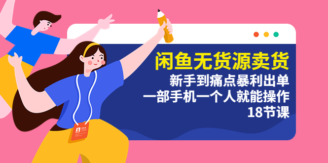 （5696期）闲鱼无货源卖货：新手到痛点暴利出单，一部手机一个人就能操作（18节课）-夜影资源
