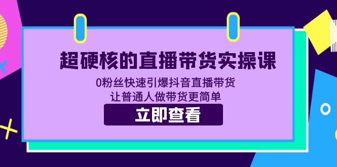 （5702期）超硬核的直播带货实操课 0粉丝快速引爆抖音直播带货 让普通人做带货更简单-夜影资源