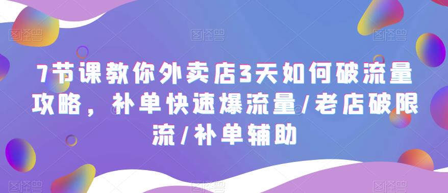 （5703期）7节课教你外卖店3天如何破流量攻略，补单快速爆流量/老店破限流/补单辅助-夜影资源