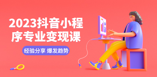 （5799期）2023抖音小程序专业变现课 经验分享 爆发趋势 变现逻辑 养高权重号 剪辑等-夜影资源