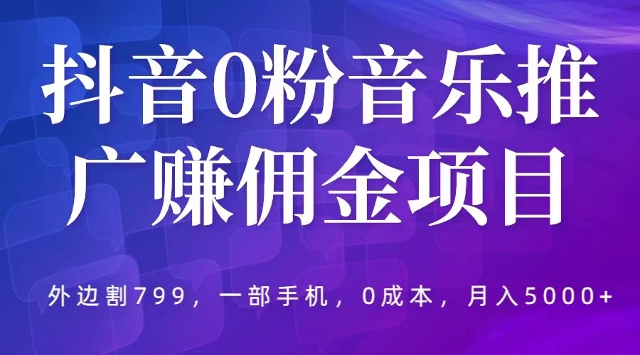（5815期）抖音0粉音乐推广赚佣金项目，外边割799，一部手机0成本就可操作，月入5000+-夜影资源