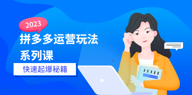 （5840期）2023拼多多运营-玩法系列课—-快速起爆秘籍【更新-25节课】-夜影资源