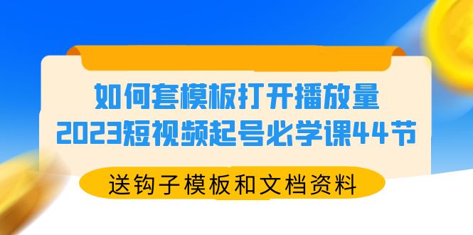 （5843期）如何套模板打开播放量，2023短视频起号必学课44节（送钩子模板和文档资料）-夜影资源