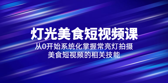 （5844期）2023灯光-美食短视频课，从0开始系统化掌握常亮灯拍摄美食短视频的相关技能-夜影资源