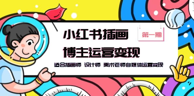 （5864期）小红书插画博主运营变现-第1期，适合插画师 设计师 美术老师自媒体运营变现-夜影资源