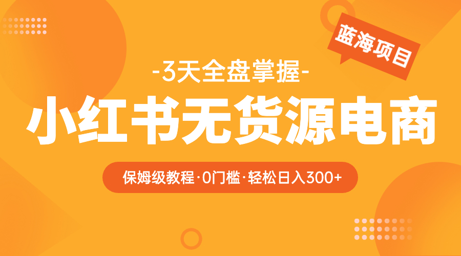 （5912期）2023小红书无货源电商【保姆级教程从0到日入300】爆单3W-夜影资源
