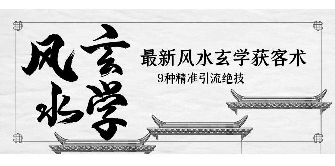 （5930期）最新风水玄学-获客术，9种精准引流绝技（专题课）-夜影资源