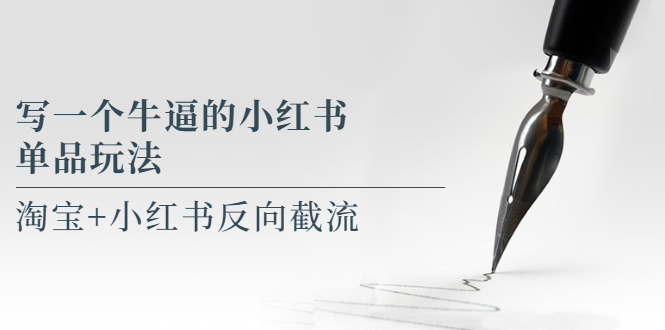 （5941期）写一个牛逼的小红书单品玩法，淘宝+小红书反向截流！【某公众号付费文章】-夜影资源