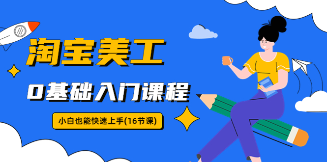（5952期）淘宝美工0基础入门课程，小白也能快速上手（16节视频课）-夜影资源