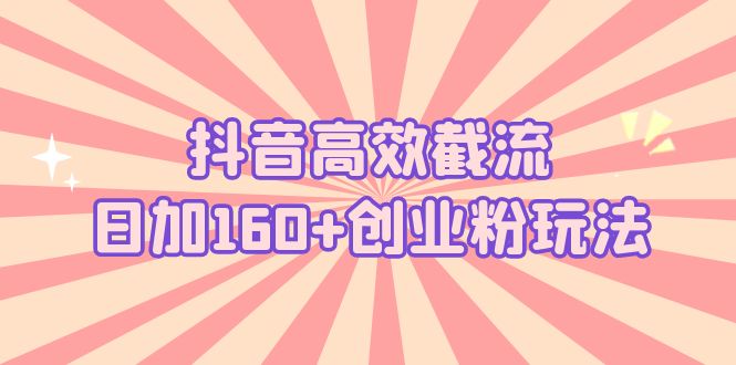 （5963期）抖音高效截流日加160+创业粉玩法：详细操作实战演示！-夜影资源
