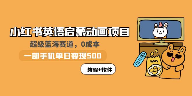 （5989期）小红书英语启蒙动画项目：蓝海赛道 0成本，一部手机日入500+（教程+资源）-夜影资源