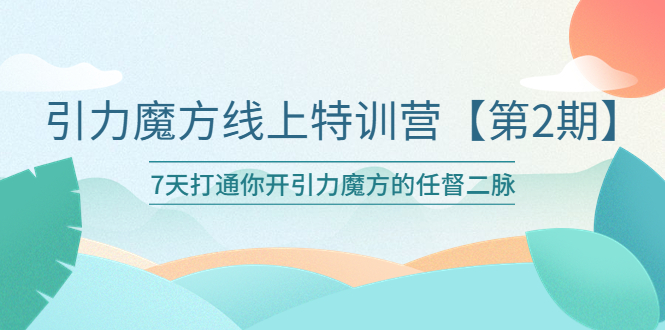 （6004期）引力魔方线上特训营【第二期】五月新课，7天打通你开引力魔方的任督二脉-夜影资源