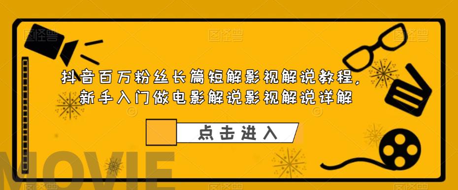 （6097期）抖音百万粉丝长篇短解影视解说教程，新手入门做电影解说影视解说（8节课）-夜影资源