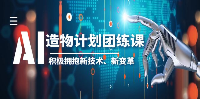 （6105期）2023AI·造物·计划团练课第一期，积极拥抱新技术、新变革-夜影资源