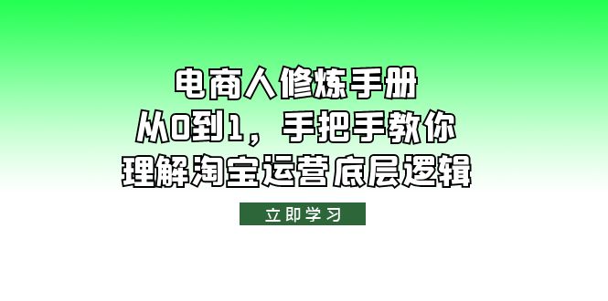 （6111期）电商人修炼·手册，从0到1，手把手教你理解淘宝运营底层逻辑-夜影资源