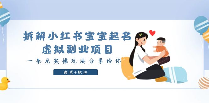 （6157期）拆解小红书宝宝起名虚拟副业项目，一条龙实操玩法分享给你（教程+软件）-夜影资源