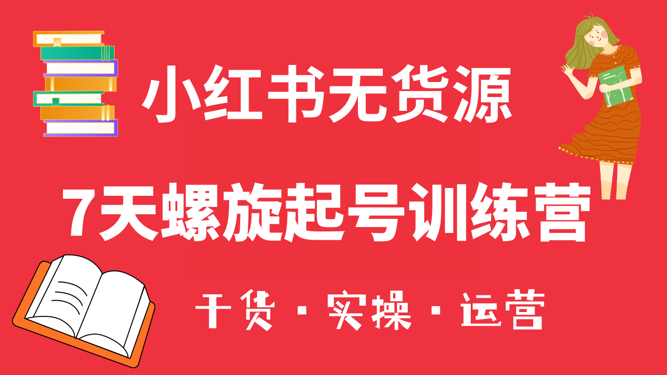 （6167期）小红书7天螺旋起号训练营，小白也能轻松起店（干货+实操+运营）-夜影资源