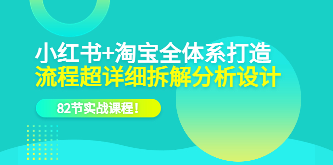 （6172期）小红书+淘宝·全体系打造，流程超详细拆解分析设计，82节实战课程！-夜影资源