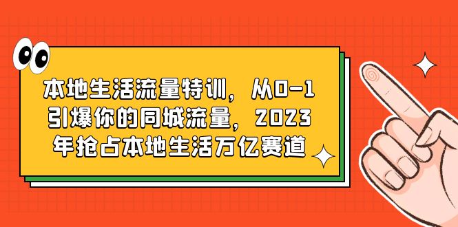 （6183期）本地生活流量特训，从0-1引爆你的同城流量，2023年抢占本地生活万亿赛道-夜影资源