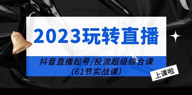 （6191期）2023玩转直播线上课：抖音直播起号-投流超级干货（61节实战课）-夜影资源