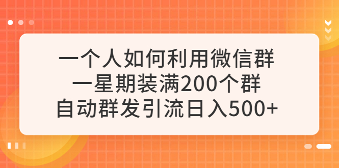 （6215期）一个人如何利用微信群自动群发引流，一星期装满200个群，日入500+-夜影资源