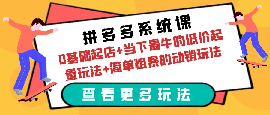 （6217期）拼多多系统课：0基础起店+当下最牛的低价起量玩法+简单粗暴的动销玩法-夜影资源