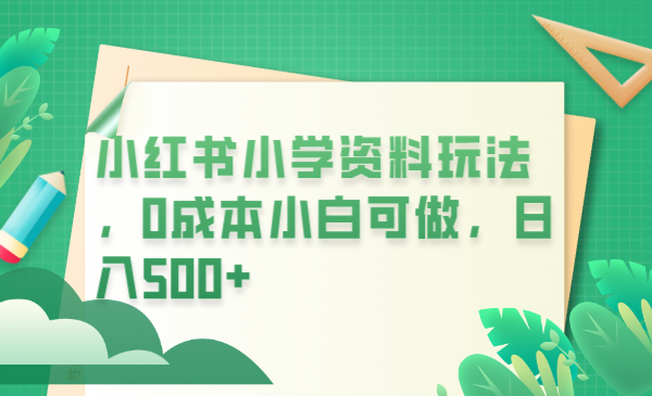 （6249期）小红书小学资料玩法，0成本小白可做日入500+（教程+资料）-夜影资源