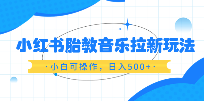 （6256期）小红书胎教音乐拉新玩法，小白可操作，日入500+（资料已打包）-夜影资源