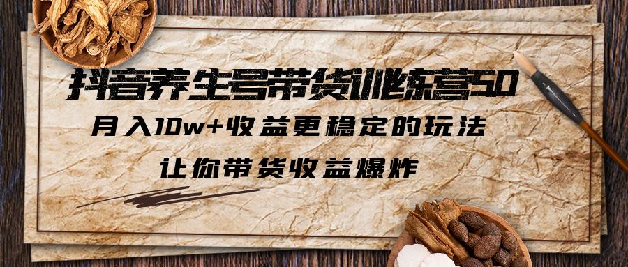 （6272期）抖音养生号带货·训练营5.0 月入10w+稳定玩法 让你带货收益爆炸(更新)-夜影资源