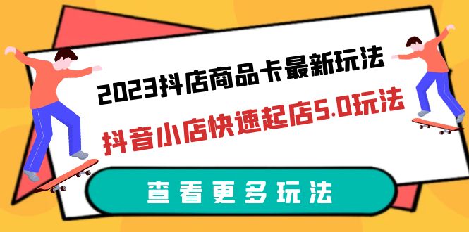 （6295期）2023抖店商品卡最新玩法，抖音小店快速起店5.0玩法（11节课）-夜影资源