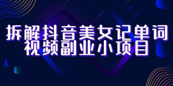 （6338期）拆解抖音美女记单词视频副业小项目，一条龙玩法大解析（教程+素材）-夜影资源