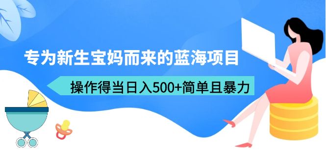 （6382期）专为新生宝妈而来的蓝海项目，操作得当日入500+简单且暴力（教程+工具）-夜影资源