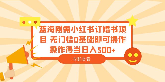 （6396期）蓝海刚需小红书订婚书项目 无门槛0基础即可操作 操作得当日入500+-夜影资源