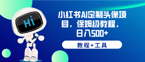 （6398期）小红书AI定制头像项目，保姆级教程，日入500+，【教程+工具】-夜影资源