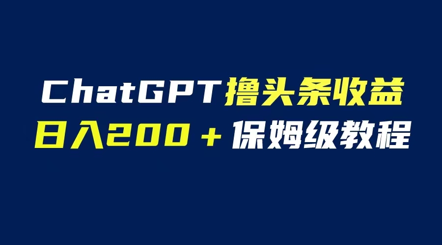 （6454期）GPT解放双手撸头条收益，日入200保姆级教程，自媒体小白无脑操作-夜影资源