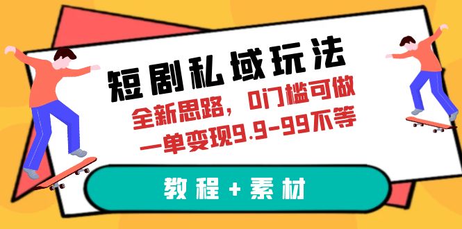 （6464期）短剧私域玩法，全新思路，0门槛可做，一单变现9.9-99不等（教程+素材）-夜影资源