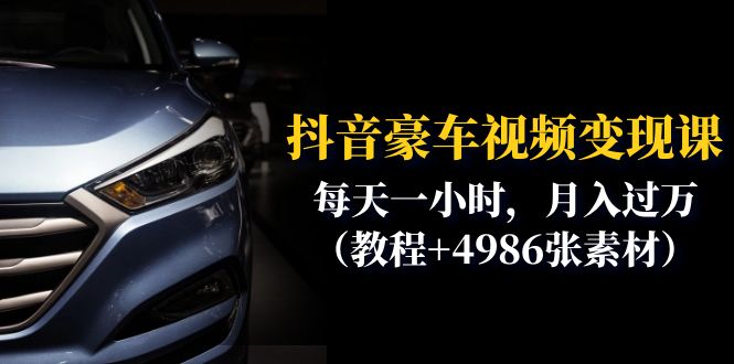 （6482期）抖音豪车视频变现分享课：每天一小时，月入过万（教程+4986张素材）-夜影资源