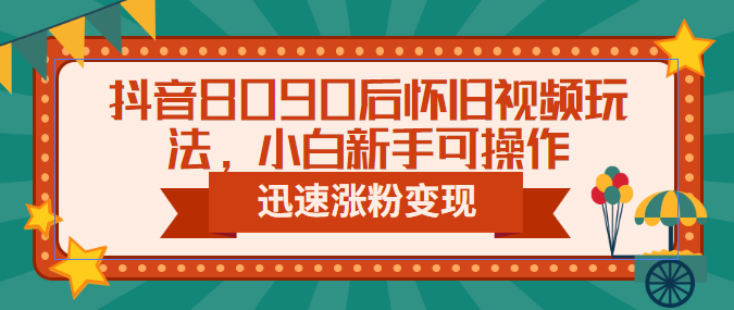 （6492期）抖音8090后怀旧视频玩法，小白新手可操作，迅速涨粉变现（教程+素材）-夜影资源