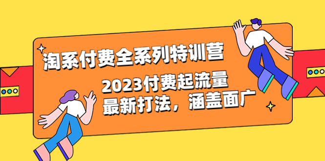 （6505期）淘系付费全系列特训营：2023付费起流量最新打法，涵盖面广（30节）-夜影资源