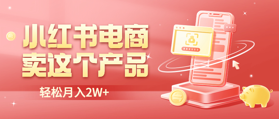 （6510期）小红书无货源电商0门槛开店，卖这个品轻松实现月入2W-夜影资源