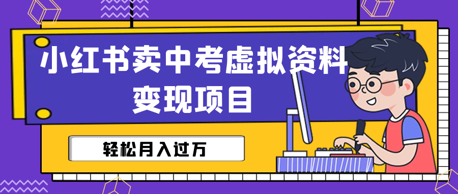 （6531期）小红书卖中考虚拟资料变现分享课：轻松月入过万（视频+配套资料）-夜影资源