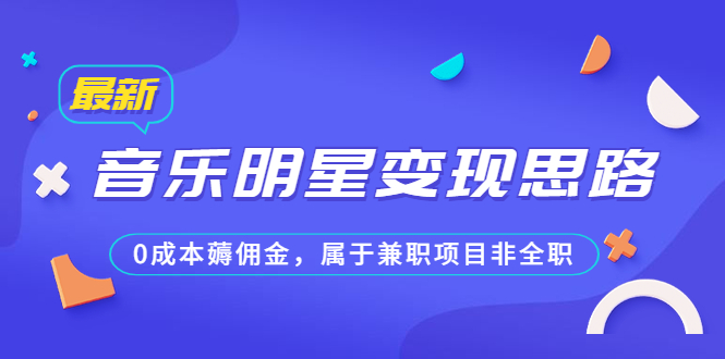 （6532期）某公众号付费文章《音乐明星变现思路，0成本薅佣金，属于兼职项目非全职》-夜影资源