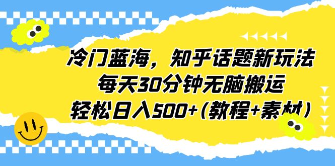 （6567期）冷门蓝海，知乎话题新玩法，每天30分钟无脑搬运，轻松日入500+(教程+素材)-夜影资源