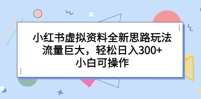 （6585期）小红书虚拟资料全新思路玩法，流量巨大，轻松日入300+，小白可操作-夜影资源