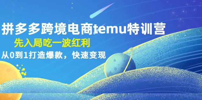（4622期）拼多多跨境电商temu特训营：先入局吃一波红利，从0到1打造爆款，快速变现-夜影资源