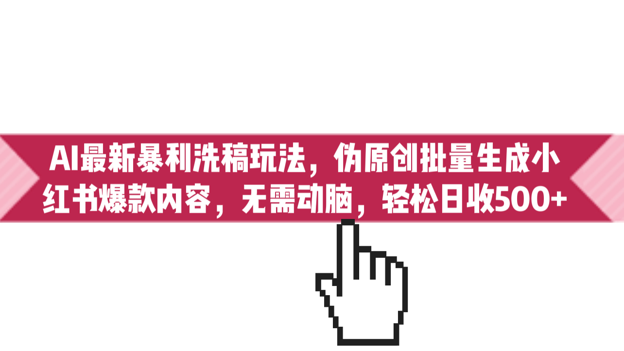 （6727期）AI最新暴利洗稿玩法，伪原创批量生成小红书爆款内容，无需动脑，日收500+-夜影资源