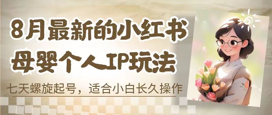 （6731期）8月最新的小红书母婴个人IP玩法，七天螺旋起号 小白长久操作(附带全部教程)-夜影资源
