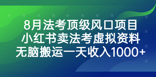 （6735期）8月法考顶级风口项目，小红书卖法考虚拟资料，无脑搬运一天收入1000+。-夜影资源